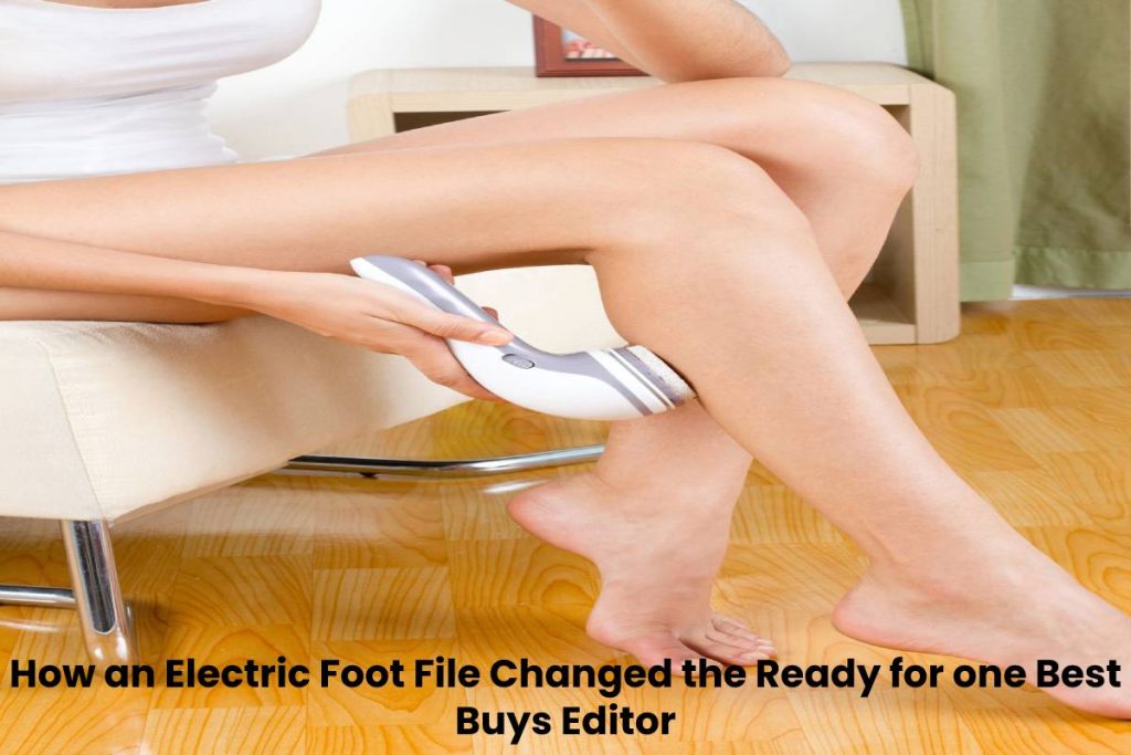 How an Electric Foot File Changed the Ready for one Best Buys Editor