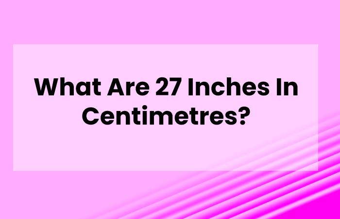 What Are 27 Inches In Centimetres?