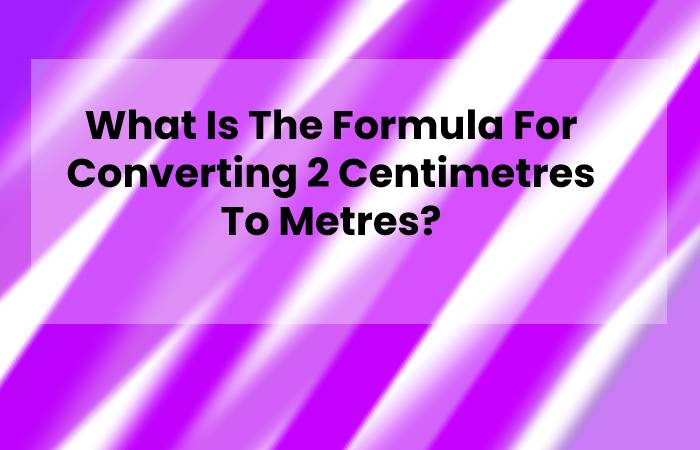 What Is The Formula For Converting 2 Centimetres To Metres?